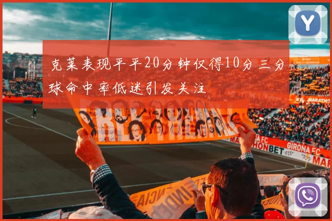 克莱表现平平20分钟仅得10分三分球命中率低迷引发关注