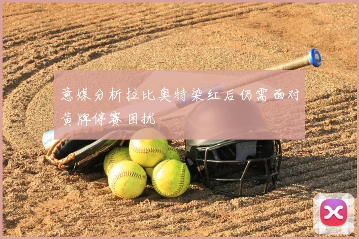 意媒分析拉比奥特染红后仍需面对黄牌停赛困扰