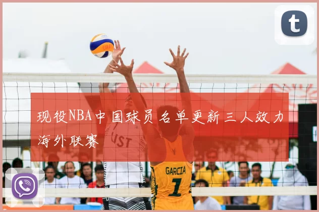 现役NBA中国球员名单更新三人效力海外联赛