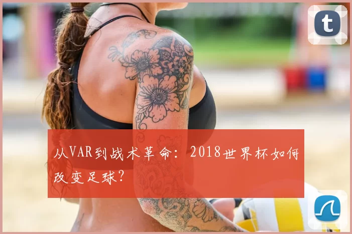 从VAR到战术革命：2018世界杯如何改变足球？