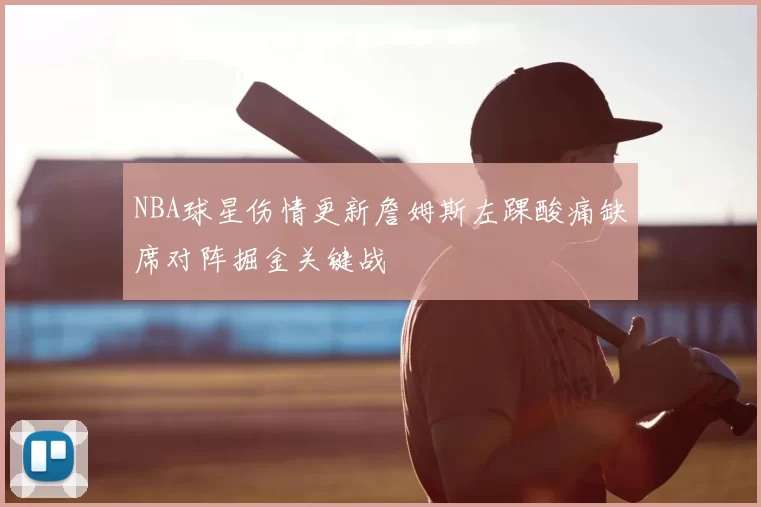 NBA球星伤情更新詹姆斯左踝酸痛缺席对阵掘金关键战