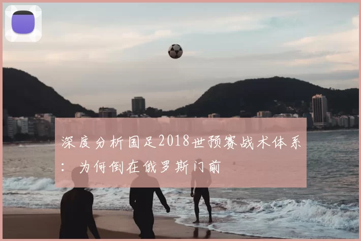 深度分析国足2018世预赛战术体系:为何倒在俄罗斯门前