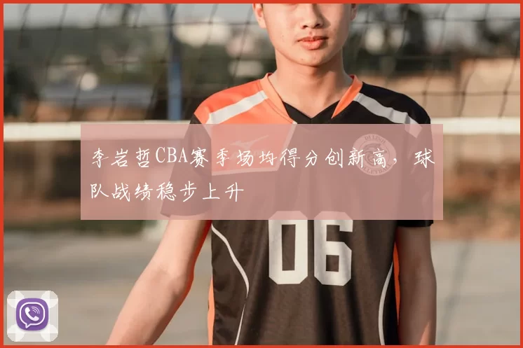 李岩哲CBA赛季场均得分创新高，球队战绩稳步上升