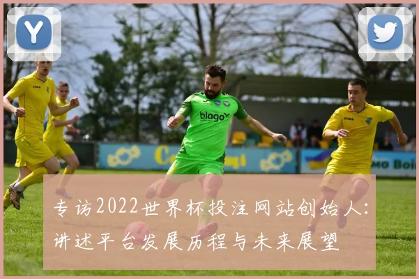 专访2022世界杯投注网站创始人：讲述平台发展历程与未来展望