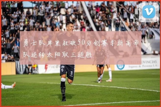 勇士队库里狂砍50分创赛季新高率队逆转太阳取三连胜