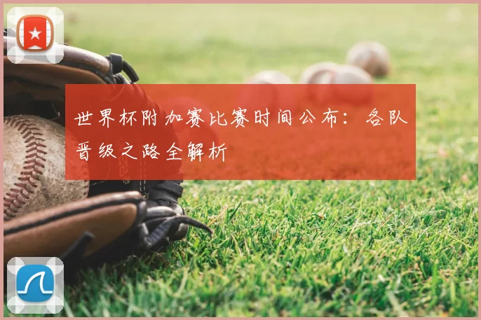 世界杯附加赛比赛时间公布：各队晋级之路全解析