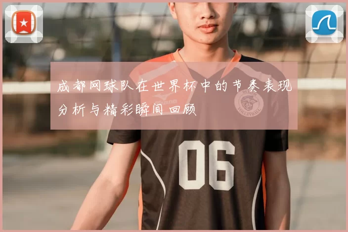 成都网球队在世界杯中的节奏表现分析与精彩瞬间回顾