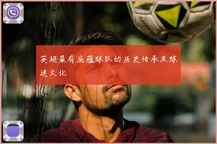 英超最有底蕴球队的历史传承及球迷文化