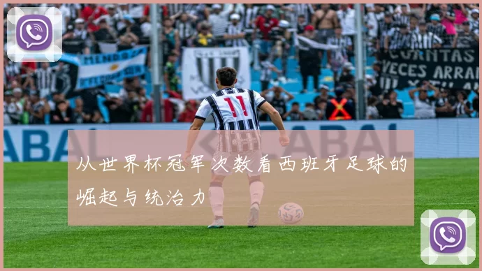 从世界杯冠军次数看西班牙足球的崛起与统治力