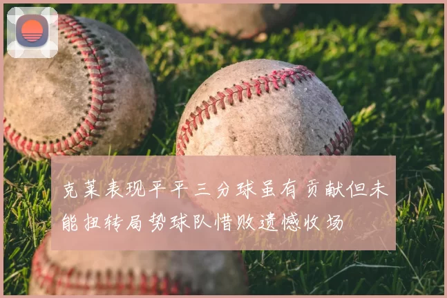 克莱表现平平三分球虽有贡献但未能扭转局势球队惜败遗憾收场