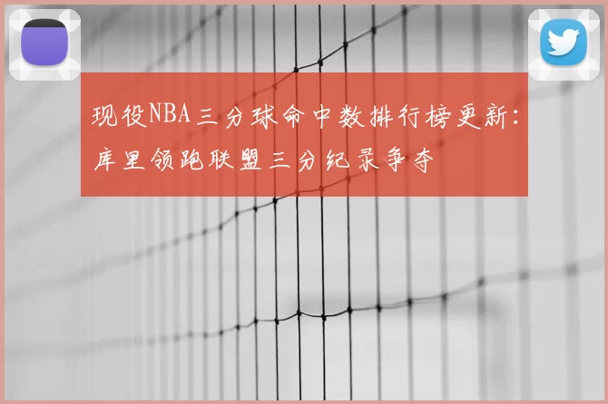 现役NBA三分球命中数排行榜更新：库里领跑联盟三分纪录争夺