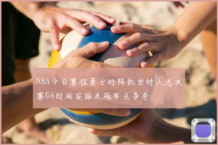NBA今日赛程勇士对阵凯尔特人总决赛G6时间安排及冠军点争夺
