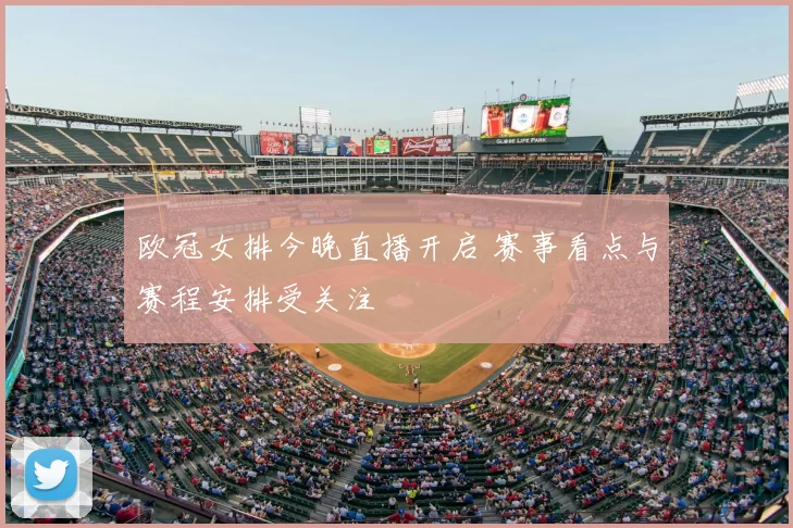 欧冠女排今晚直播开启 赛事看点与赛程安排受关注