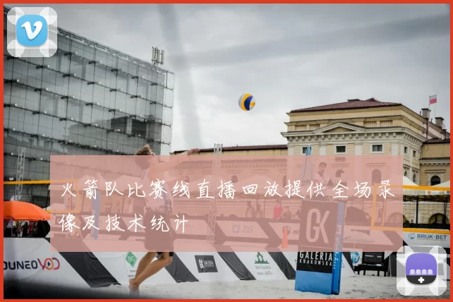 火箭队比赛线直播回放提供全场录像及技术统计