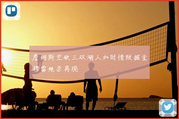 詹姆斯空砍三双湖人加时惜败掘金穆雷绝杀再现