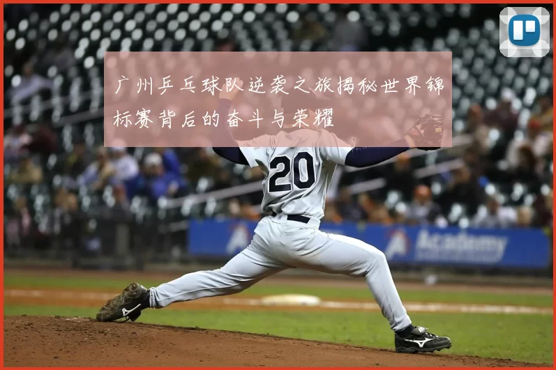 广州乒乓球队逆袭之旅揭秘世界锦标赛背后的奋斗与荣耀