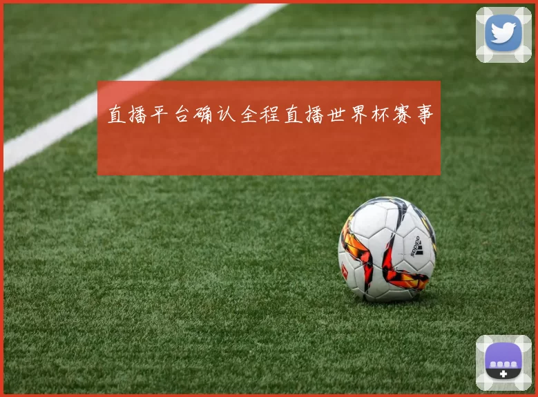 直播平台确认全程直播世界杯赛事