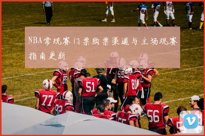 NBA常规赛门票购票渠道与主场观赛指南更新