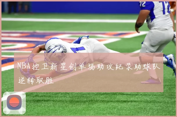NBA控卫新星创单场助攻纪录助球队逆转取胜