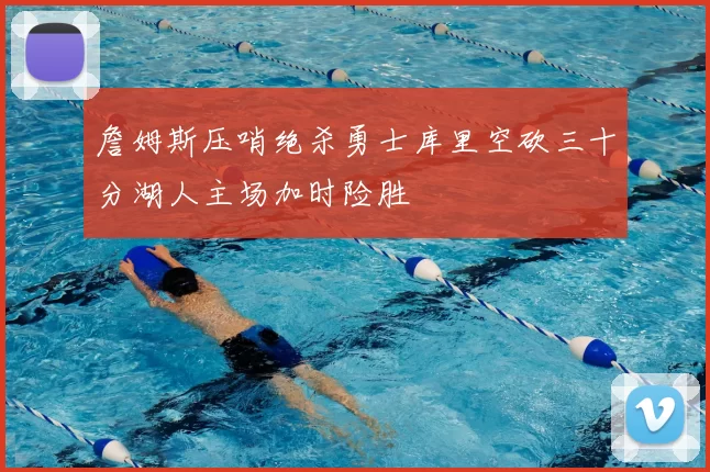 詹姆斯压哨绝杀勇士库里空砍三十分湖人主场加时险胜