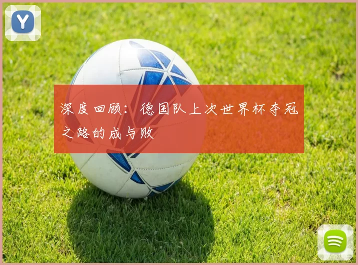 深度回顾：德国队上次世界杯夺冠之路的成与败