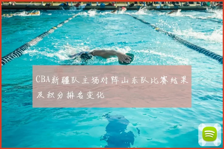 CBA新疆队主场对阵山东队比赛结果及积分排名变化