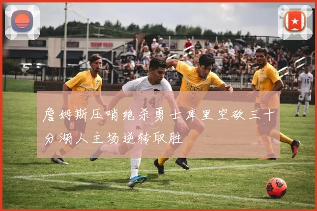 詹姆斯压哨绝杀勇士库里空砍三十分湖人主场逆转取胜