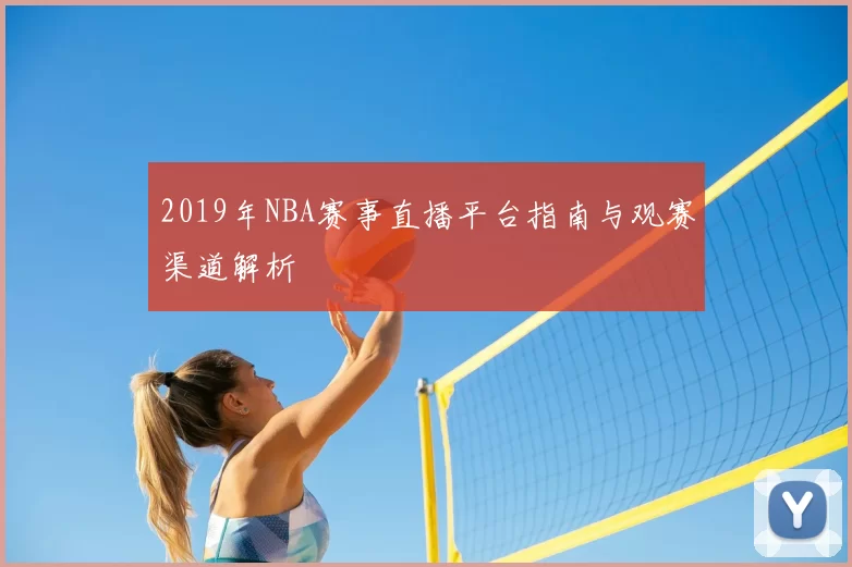 2019年NBA赛事直播平台指南与观赛渠道解析