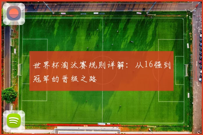 世界杯淘汰赛规则详解：从16强到冠军的晋级之路