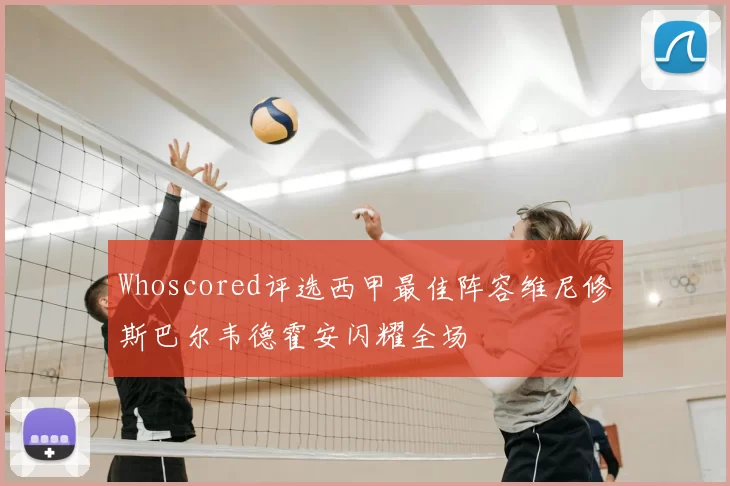 Whoscored评选西甲最佳阵容维尼修斯巴尔韦德霍安闪耀全场