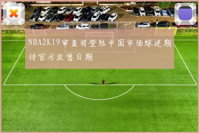 NBA2K19审查将登陆中国市场球迷期待官方发售日期