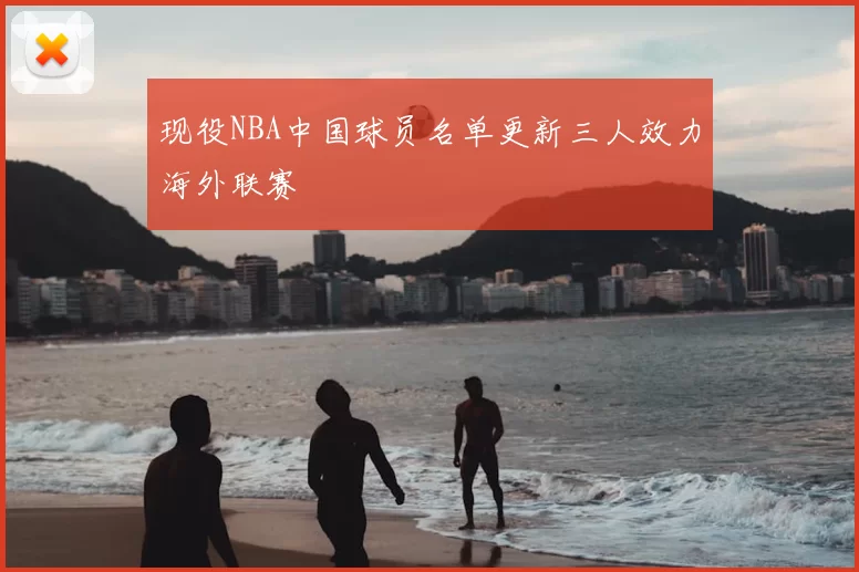 现役NBA中国球员名单更新三人效力海外联赛