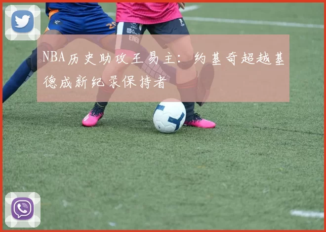NBA历史助攻王易主:约基奇超越基德成新纪录保持者