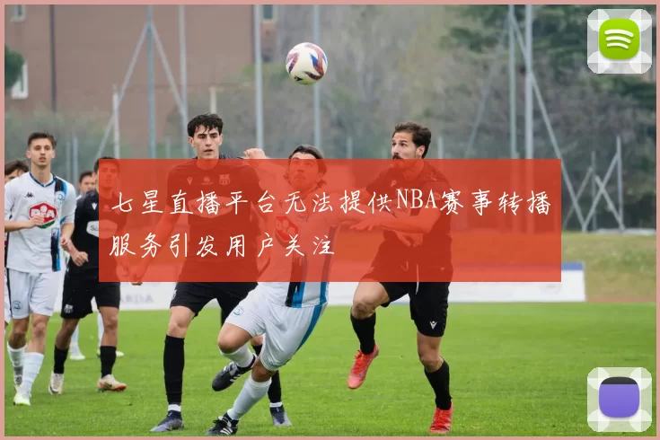 七星直播平台无法提供NBA赛事转播服务引发用户关注