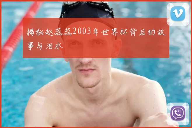 揭秘赵蕊蕊2003年世界杯背后的故事与泪水
