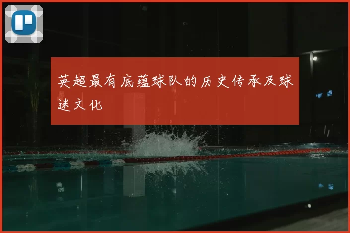 英超最有底蕴球队的历史传承及球迷文化