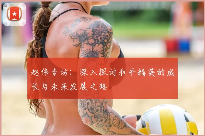 赵伟专访：深入探讨和平精英的成长与未来发展之路