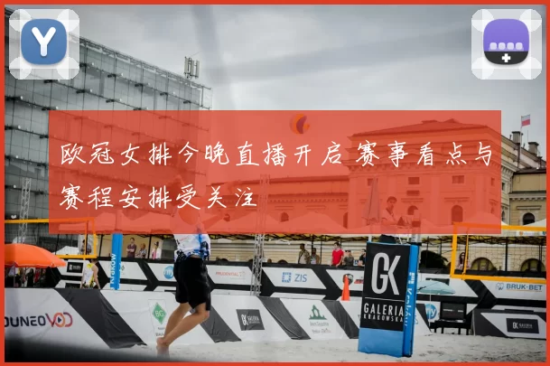 欧冠女排今晚直播开启 赛事看点与赛程安排受关注