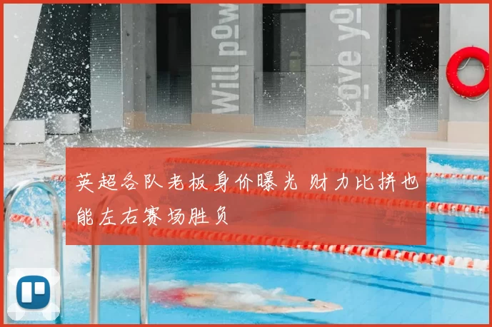英超各队老板身价曝光 财力比拼也能左右赛场胜负