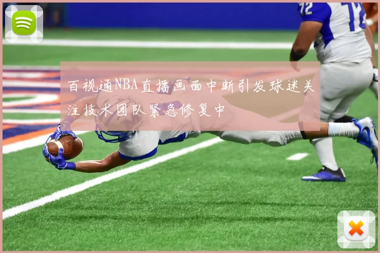 百视通NBA直播画面中断引发球迷关注技术团队紧急修复中