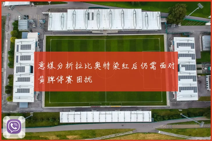 意媒分析拉比奥特染红后仍需面对黄牌停赛困扰