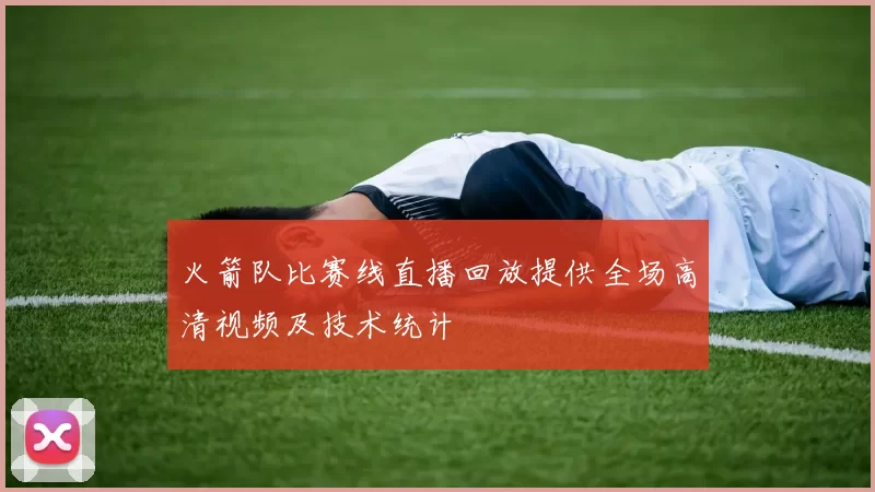 火箭队比赛线直播回放提供全场高清视频及技术统计