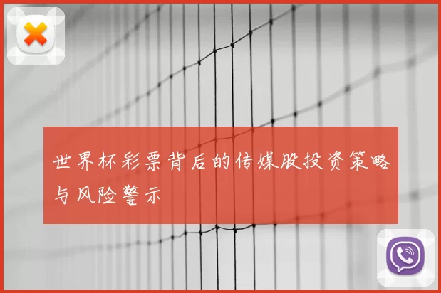 世界杯彩票背后的传媒股投资策略与风险警示