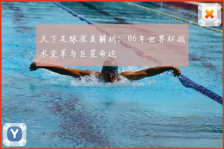 天下足球深度解析:06年世界杯战术变革与巨星命运
