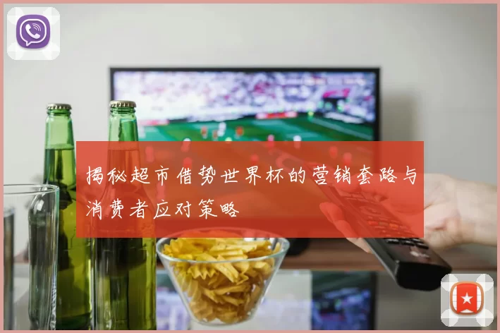 揭秘超市借势世界杯的营销套路与消费者应对策略