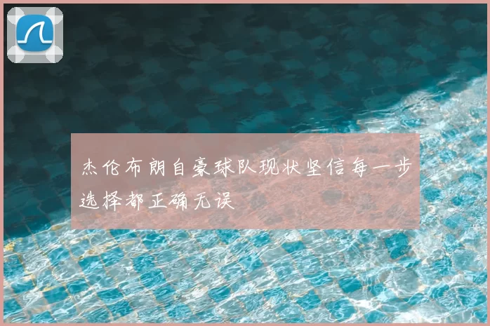 杰伦布朗自豪球队现状坚信每一步选择都正确无误
