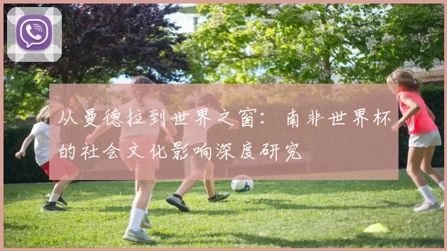 从曼德拉到世界之窗：南非世界杯的社会文化影响深度研究