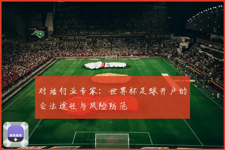 对话行业专家：世界杯足球开户的合法途径与风险防范