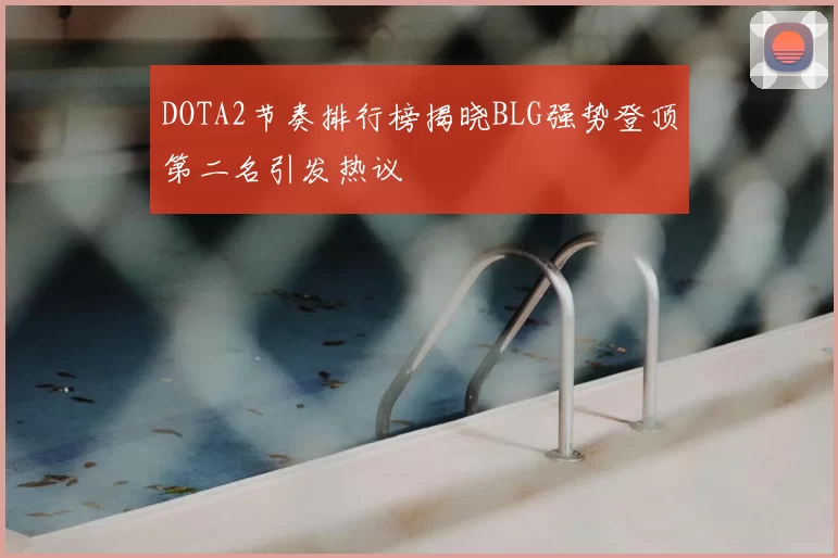 DOTA2节奏排行榜揭晓BLG强势登顶第二名引发热议