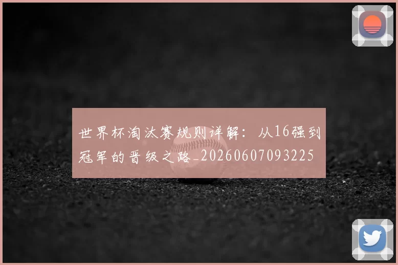 世界杯淘汰赛规则详解：从16强到冠军的晋级之路_20260607093225